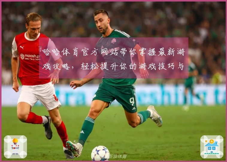 哈哈体育官方网站带你掌握最新游戏攻略，轻松提升你的游戏技巧与体验！